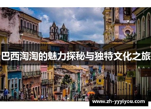 巴西淘淘的魅力探秘与独特文化之旅 巴西淘淘的魅力探秘与独特文化之旅