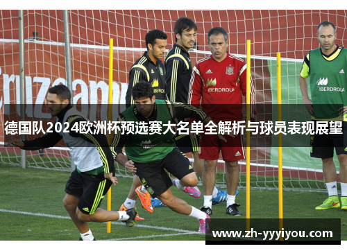 德国队2024欧洲杯预选赛大名单全解析与球员表现展望 德国队2024欧洲杯预选赛大名单全解析与球员表现展望