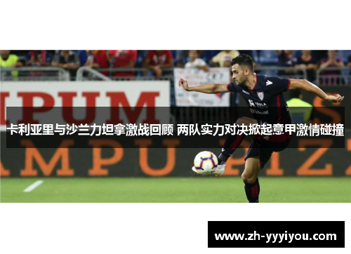 卡利亚里与沙兰力坦拿激战回顾 两队实力对决掀起意甲激情碰撞 卡利亚里与沙兰力坦拿激战回顾 两队实力对决掀起意甲激情碰撞