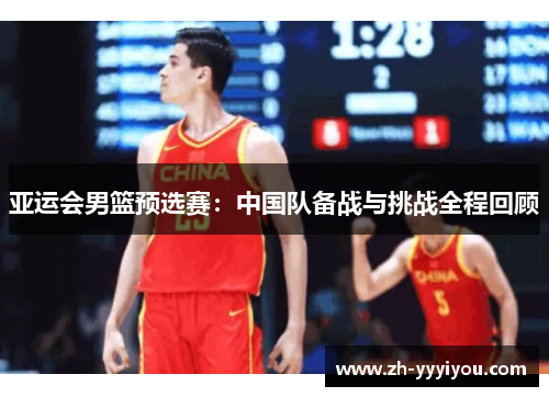 亚运会男篮预选赛：中国队备战与挑战全程回顾