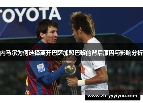 内马尔为何选择离开巴萨加盟巴黎的背后原因与影响分析 内马尔为何选择离开巴萨加盟巴黎的背后原因与影响分析