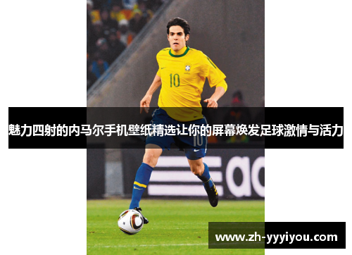 魅力四射的内马尔手机壁纸精选让你的屏幕焕发足球激情与活力 魅力四射的内马尔手机壁纸精选让你的屏幕焕发足球激情与活力
