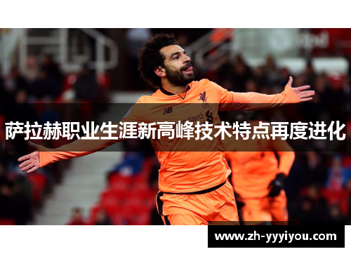 萨拉赫职业生涯新高峰技术特点再度进化 萨拉赫职业生涯新高峰技术特点再度进化