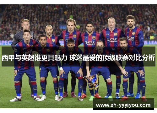 西甲与英超谁更具魅力 球迷最爱的顶级联赛对比分析 西甲与英超谁更具魅力 球迷最爱的顶级联赛对比分析