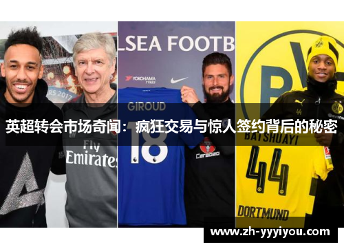 英超转会市场奇闻:疯狂交易与惊人签约背后的秘密 英超转会市场奇闻:疯狂交易与惊人签约背后的秘密