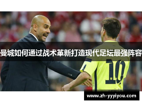 曼城如何通过战术革新打造现代足坛最强阵容 曼城如何通过战术革新打造现代足坛最强阵容