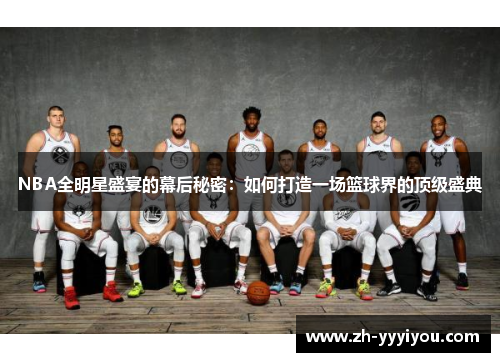 NBA全明星盛宴的幕后秘密：如何打造一场篮球界的顶级盛典