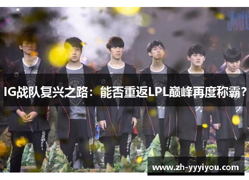 IG战队复兴之路：能否重返LPL巅峰再度称霸？