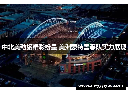 中北美劲旅精彩纷呈 美洲蒙特雷等队实力展现