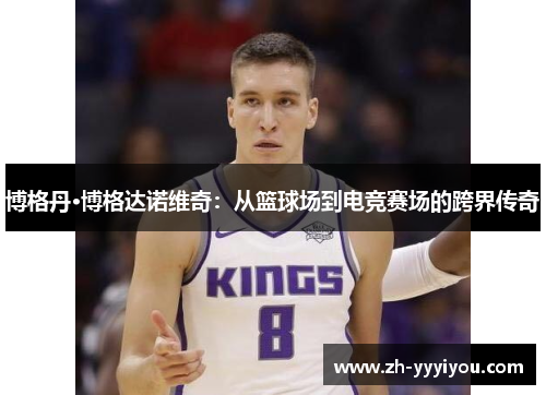 博格丹·博格达诺维奇：从篮球场到电竞赛场的跨界传奇