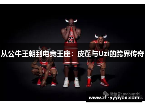 从公牛王朝到电竞王座：皮蓬与Uzi的跨界传奇