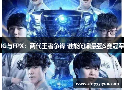 IG与FPX：两代王者争锋 谁能问鼎最强S赛冠军