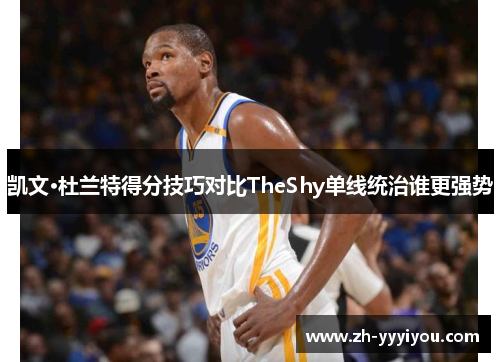 凯文·杜兰特得分技巧对比TheShy单线统治谁更强势