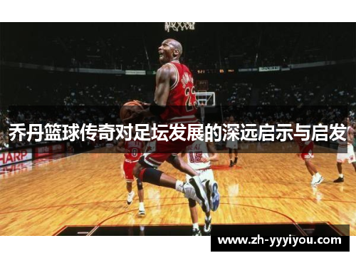 乔丹篮球传奇对足坛发展的深远启示与启发 乔丹篮球传奇对足坛发展的深远启示与启发