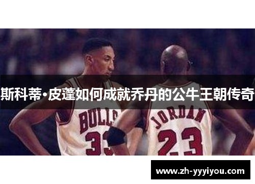 斯科蒂·皮蓬如何成就乔丹的公牛王朝传奇