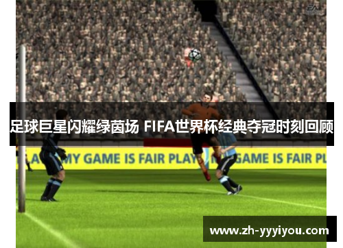 足球巨星闪耀绿茵场 FIFA世界杯经典夺冠时刻回顾