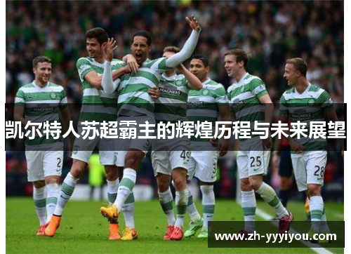 凯尔特人苏超霸主的辉煌历程与未来展望