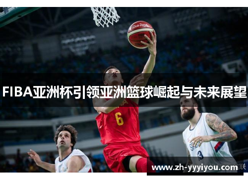 FIBA亚洲杯引领亚洲篮球崛起与未来展望