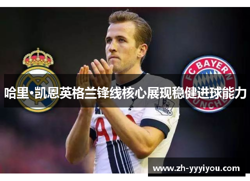 哈里·凯恩英格兰锋线核心展现稳健进球能力