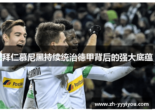 拜仁慕尼黑持续统治德甲背后的强大底蕴 拜仁慕尼黑持续统治德甲背后的强大底蕴