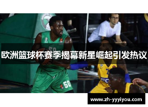 欧洲篮球杯赛季揭幕新星崛起引发热议