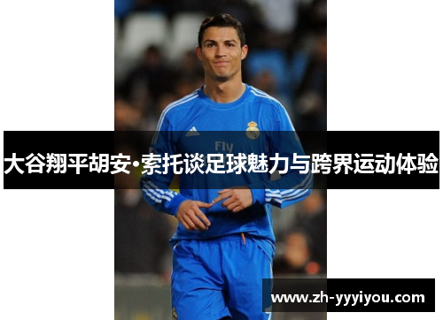 大谷翔平胡安·索托谈足球魅力与跨界运动体验 大谷翔平胡安·索托谈足球魅力与跨界运动体验