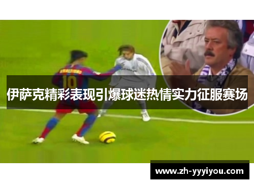 伊萨克精彩表现引爆球迷热情实力征服赛场