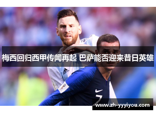梅西回归西甲传闻再起 巴萨能否迎来昔日英雄 梅西回归西甲传闻再起 巴萨能否迎来昔日英雄