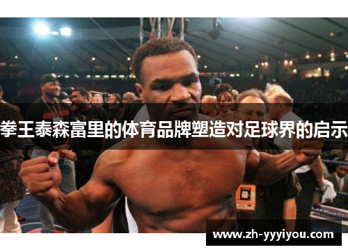 拳王泰森富里的体育品牌塑造对足球界的启示