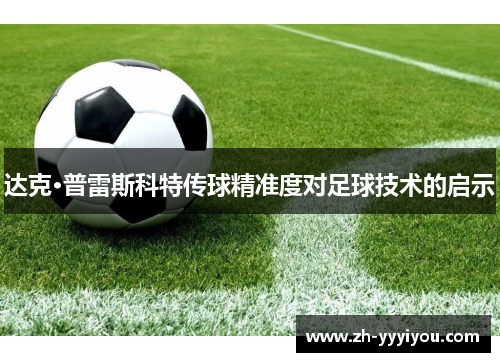 达克·普雷斯科特传球精准度对足球技术的启示