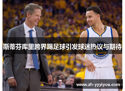 斯蒂芬库里跨界踢足球引发球迷热议与期待