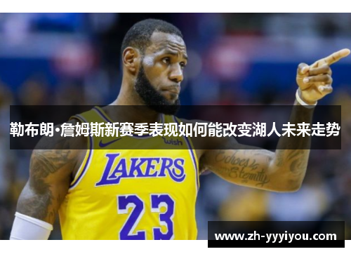 勒布朗·詹姆斯新赛季表现如何能改变湖人未来走势