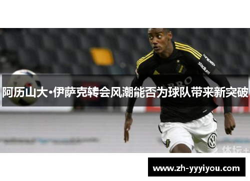 阿历山大·伊萨克转会风潮能否为球队带来新突破