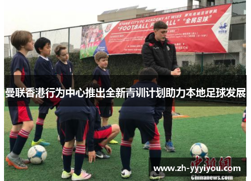 曼联香港行为中心推出全新青训计划助力本地足球发展 曼联香港行为中心推出全新青训计划助力本地足球发展