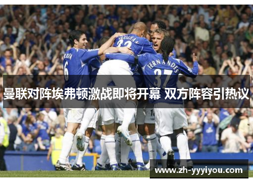 曼联对阵埃弗顿激战即将开幕 双方阵容引热议