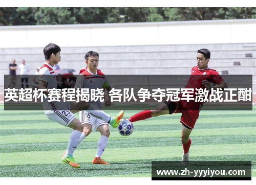 英超杯赛程揭晓 各队争夺冠军激战正酣