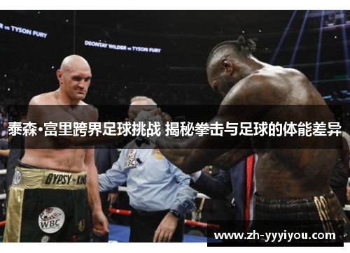 泰森·富里跨界足球挑战 揭秘拳击与足球的体能差异 泰森·富里跨界足球挑战 揭秘拳击与足球的体能差异