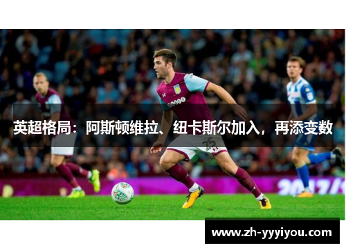 英超格局：阿斯顿维拉、纽卡斯尔加入，再添变数