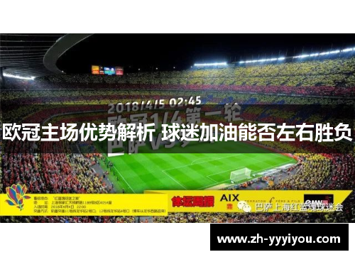 欧冠主场优势解析 球迷加油能否左右胜负 欧冠主场优势解析 球迷加油能否左右胜负