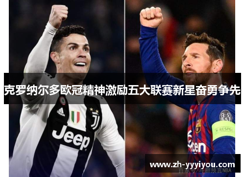 克罗纳尔多欧冠精神激励五大联赛新星奋勇争先