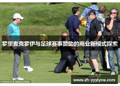 罗里麦克罗伊与足球赛事赞助的商业新模式探索