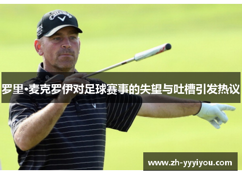 罗里·麦克罗伊对足球赛事的失望与吐槽引发热议