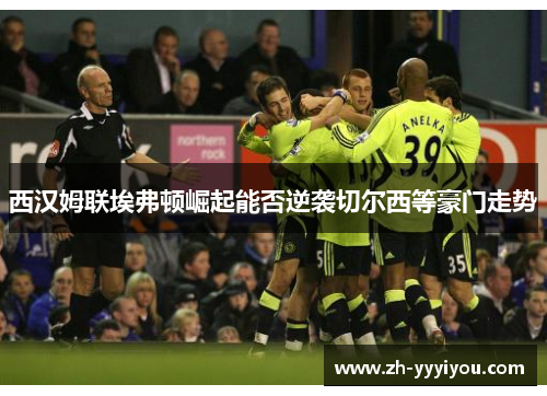 西汉姆联埃弗顿崛起能否逆袭切尔西等豪门走势