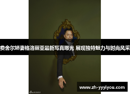 费舍尔娇妻格洛丽亚最新写真曝光 展现独特魅力与时尚风采