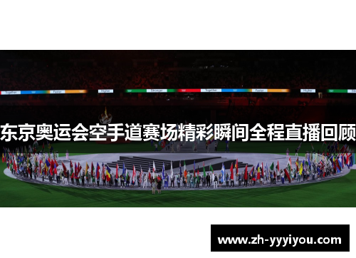 东京奥运会空手道赛场精彩瞬间全程直播回顾