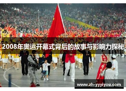 2008年奥运开幕式背后的故事与影响力探秘