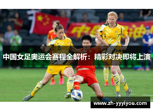 中国女足奥运会赛程全解析:精彩对决即将上演 中国女足奥运会赛程全解析:精彩对决即将上演