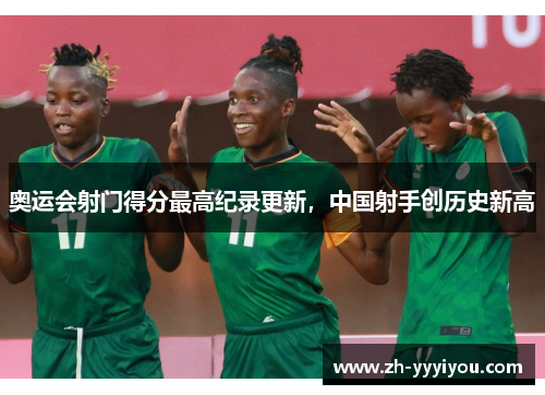奥运会射门得分最高纪录更新，中国射手创历史新高